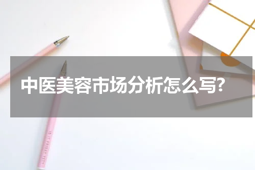 中医美容市场分析怎么写?