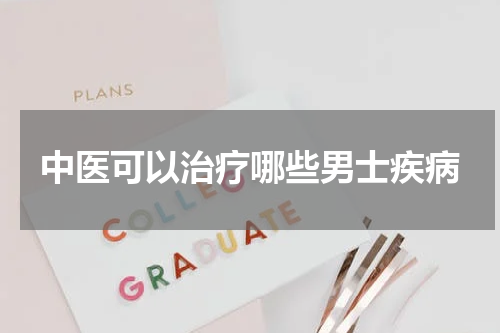 中医可以治疗哪些男士疾病