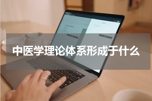 中医学理论体系形成于什么