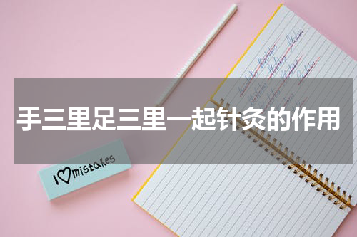 手三里足三里一起针灸的作用