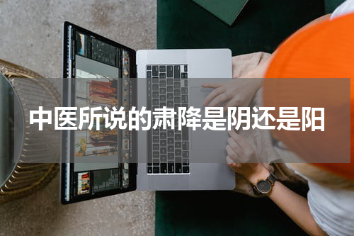 中医所说的肃降是阴还是阳