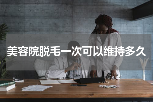 美容院脱毛一次可以维持多久