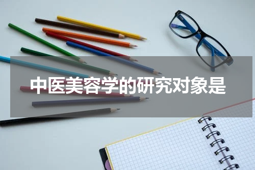 中医美容学的研究对象是