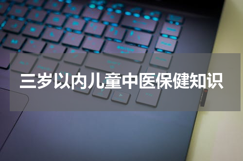三岁以内儿童中医保健知识