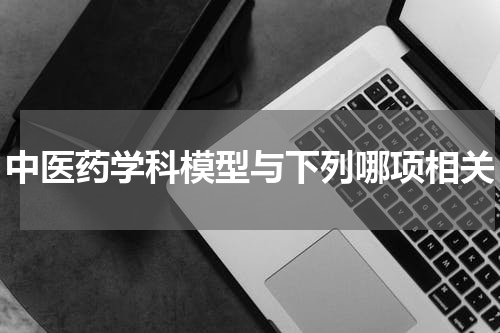 中医药学科模型与下列哪项相关