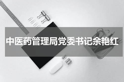 中医药管理局党委书记余艳红