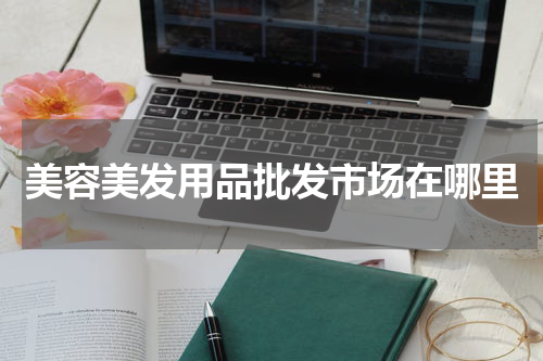 美容美发用品批发市场在哪里