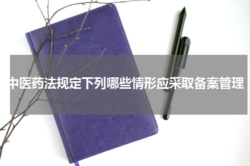 中医药法规定下列哪些情形应采取备案管理