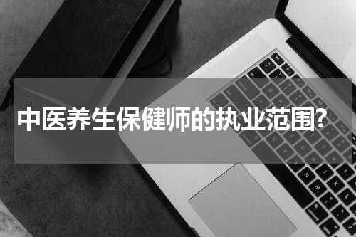 中医养生保健师的执业范围?