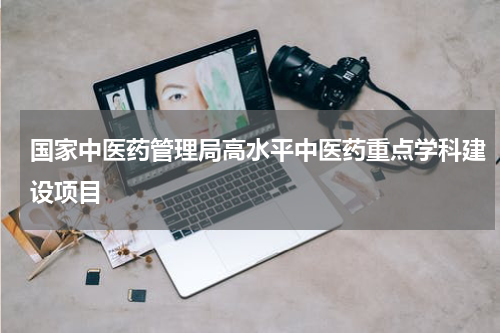 国家中医药管理局高水平中医药重点学科建设项目