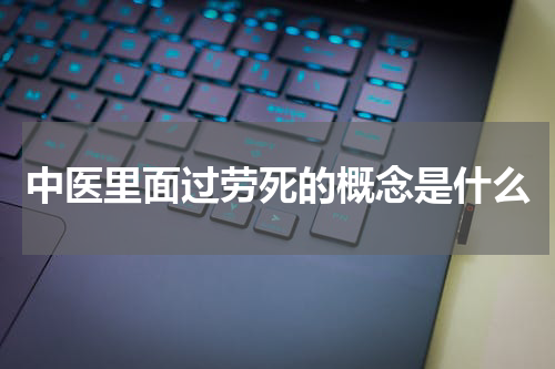 中医里面过劳死的概念是什么