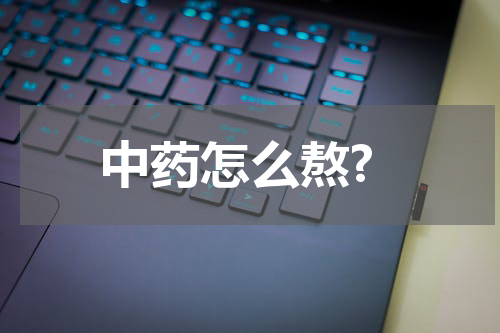中药怎么熬?