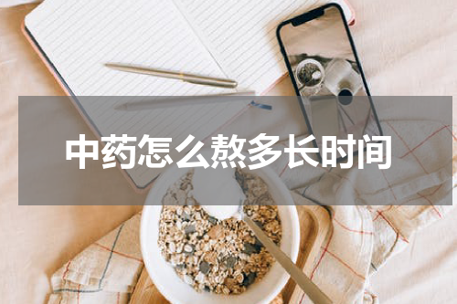 中药怎么熬多长时间