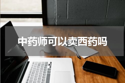 中药师可以卖西药吗
