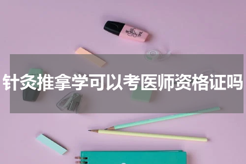 针灸推拿学可以考医师资格证吗