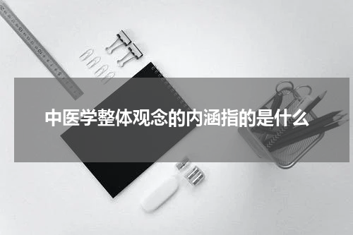 中医学整体观念的内涵指的是什么