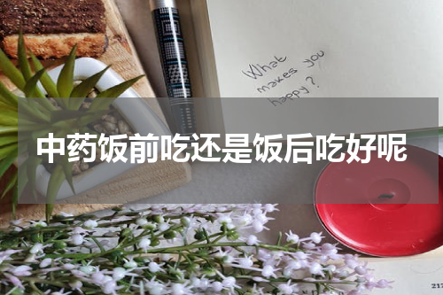 中药饭前吃还是饭后吃好呢