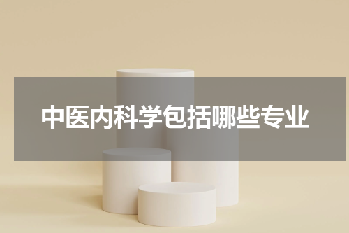 中医内科学包括哪些专业