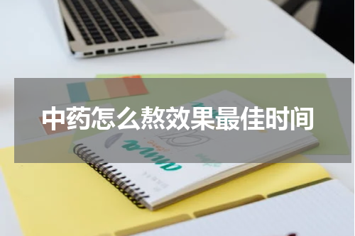 中药怎么熬效果最佳时间