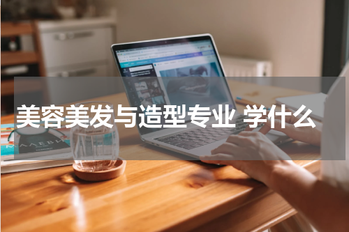 美容美发与造型专业 学什么