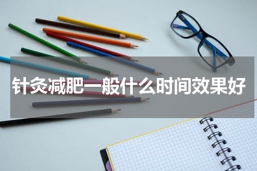 针灸减肥一般什么时间效果好