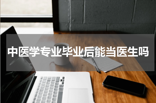 中医学专业毕业后能当医生吗