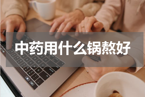 中药用什么锅熬好