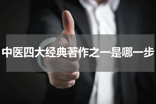 中医四大经典著作之一是哪一步