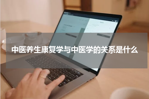 中医养生康复学与中医学的关系是什么