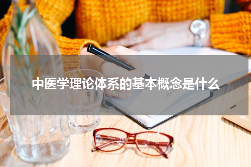 中医学理论体系的基本概念是什么