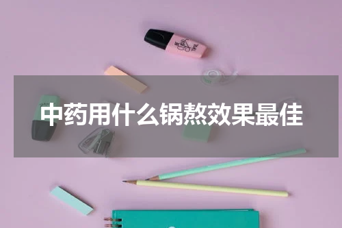 中药用什么锅熬效果最佳