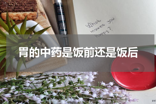 胃的中药是饭前还是饭后
