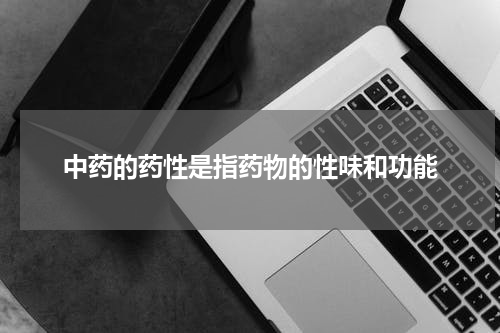 中药的药性是指药物的性味和功能