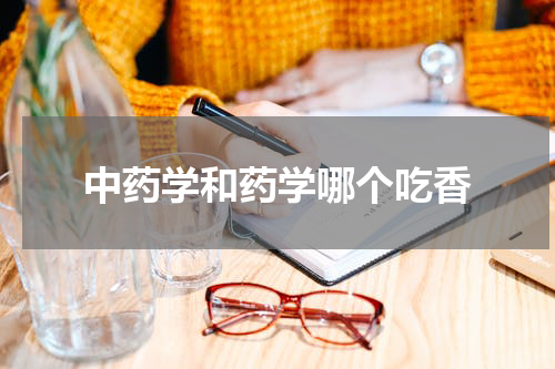 中药学和药学哪个吃香