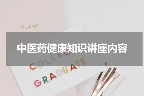 中医药健康知识讲座内容