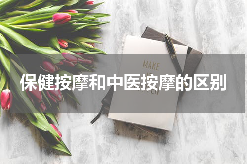 保健按摩和中医按摩的区别