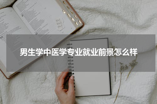 男生学中医学专业就业前景怎么样
