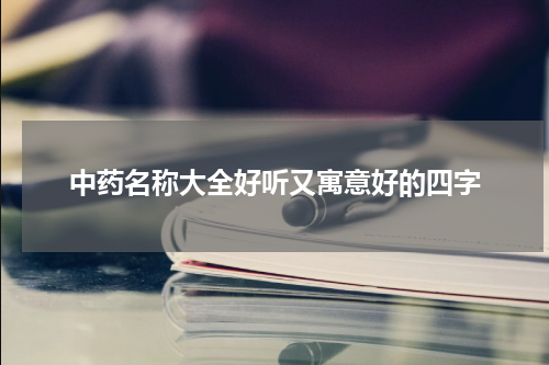中药名称大全好听又寓意好的四字