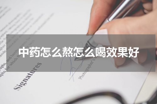 中药怎么熬怎么喝效果好