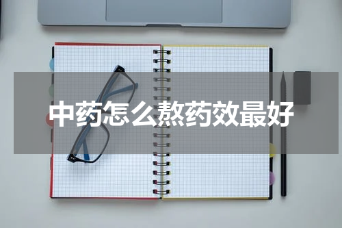 中药怎么熬药效最好