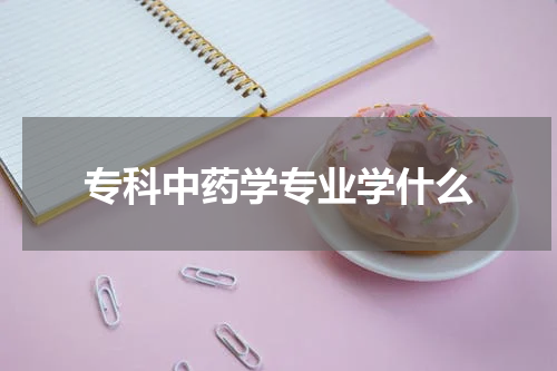 专科中药学专业学什么
