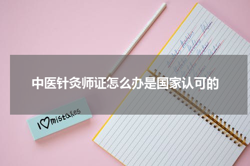 中医针灸师证怎么办是国家认可的