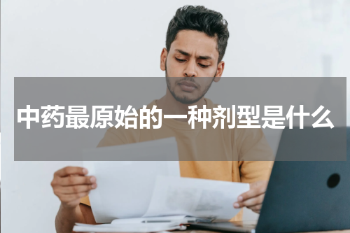 中药最原始的一种剂型是什么