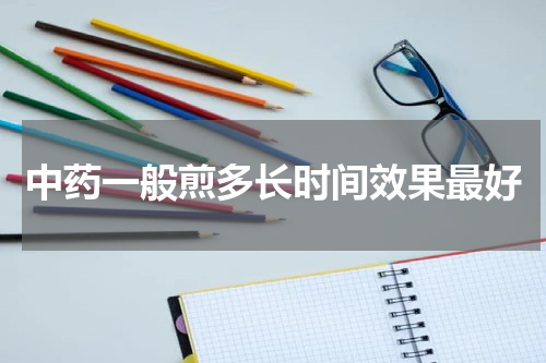 中药一般煎多长时间效果最好