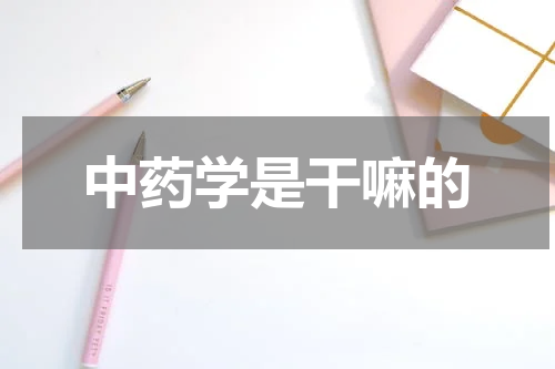 中药学是干嘛的