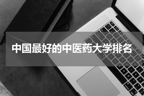 中国最好的中医药大学排名
