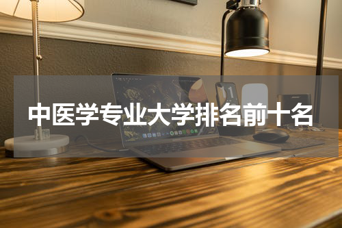 中医学专业大学排名前十名