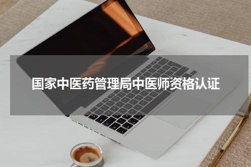 国家中医药管理局中医师资格认证