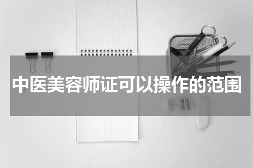 中医美容师证可以操作的范围