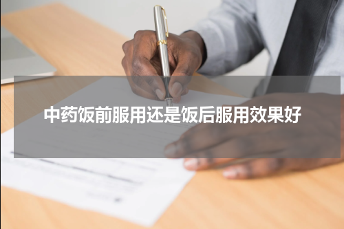 中药饭前服用还是饭后服用效果好